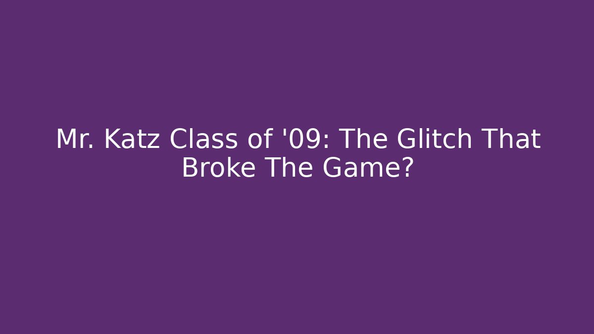 Mr. Katz Class of '09: The Glitch That Broke The Game?