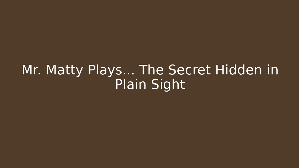 Mr. Matty Plays… The Secret Hidden in Plain Sight
