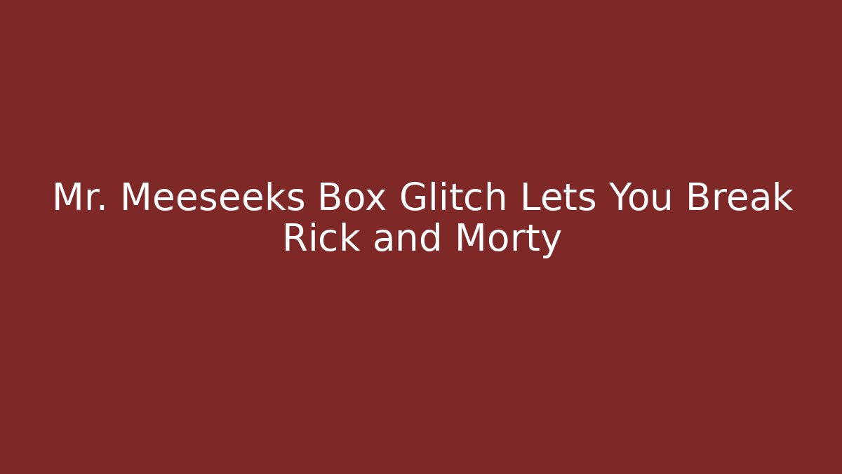 Mr. Meeseeks Box Glitch Lets You Break Rick and Morty