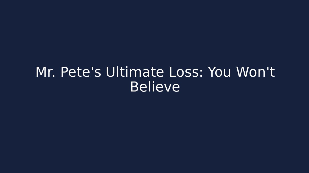 Mr. Pete's Ultimate Loss: You Won't Believe