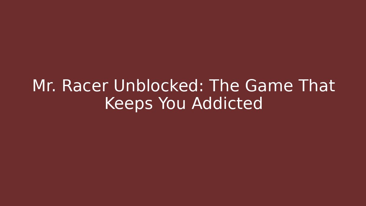 Mr. Racer Unblocked: The Game That Keeps You Addicted