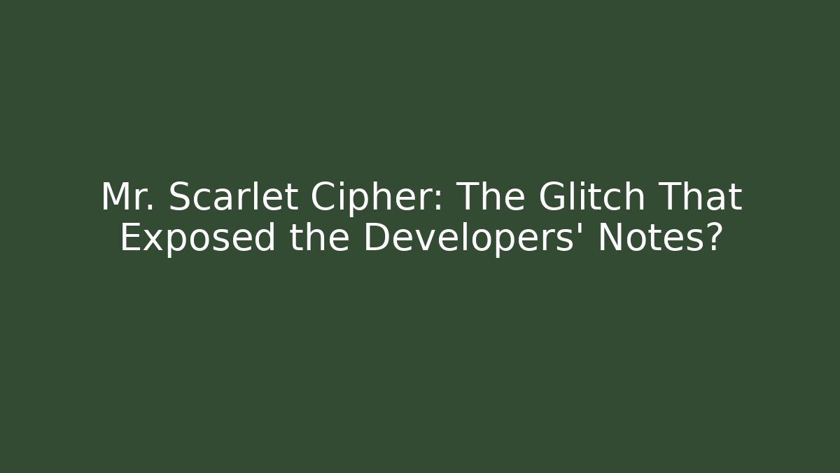 Mr. Scarlet Cipher: The Glitch That Exposed the Developers’ Notes?