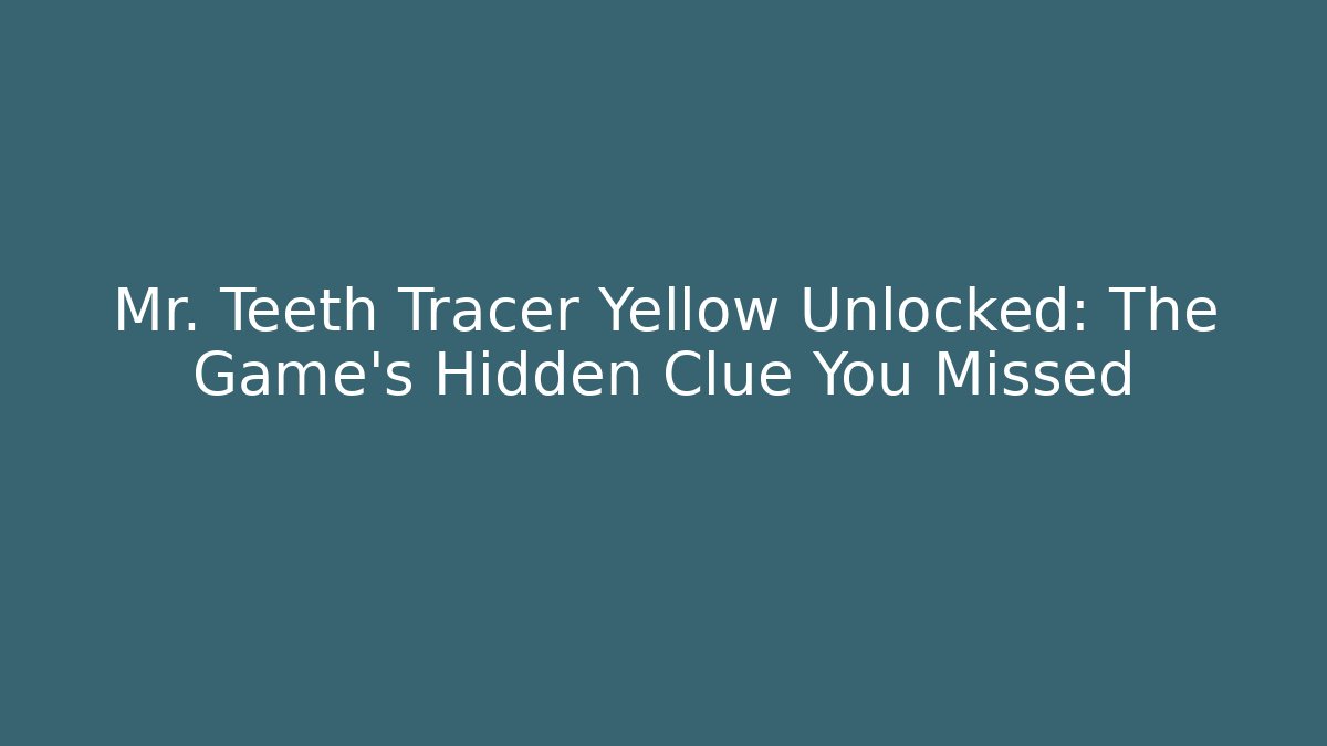 Mr. Teeth Tracer Yellow Unlocked: The Game's Hidden Clue You Missed