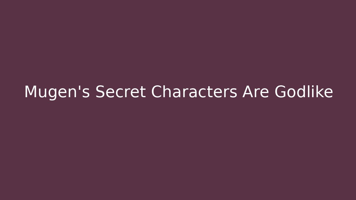 Mugen’s Secret Characters Are Godlike