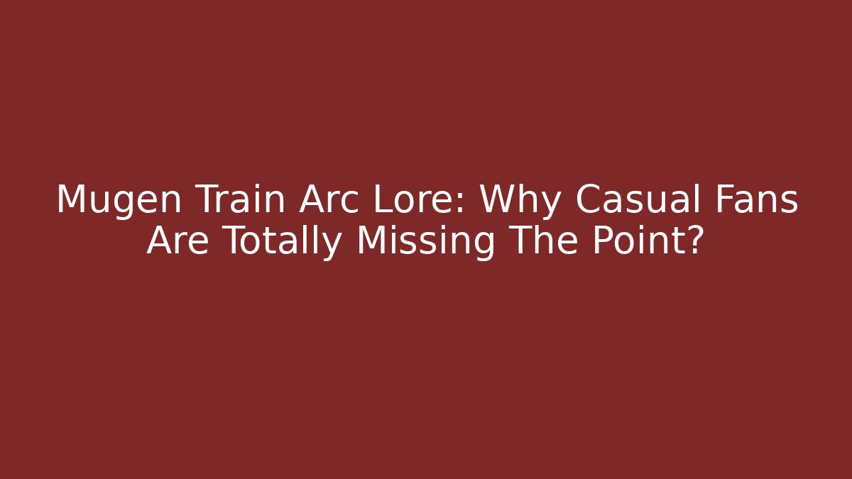 Mugen Train Arc Lore: Why Casual Fans Are Totally Missing The Point?