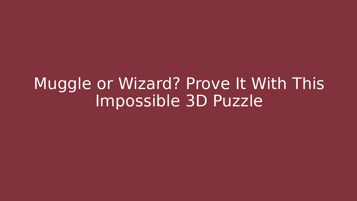 Muggle or Wizard? Prove It With This Impossible 3D Puzzle - Método de Aprovação