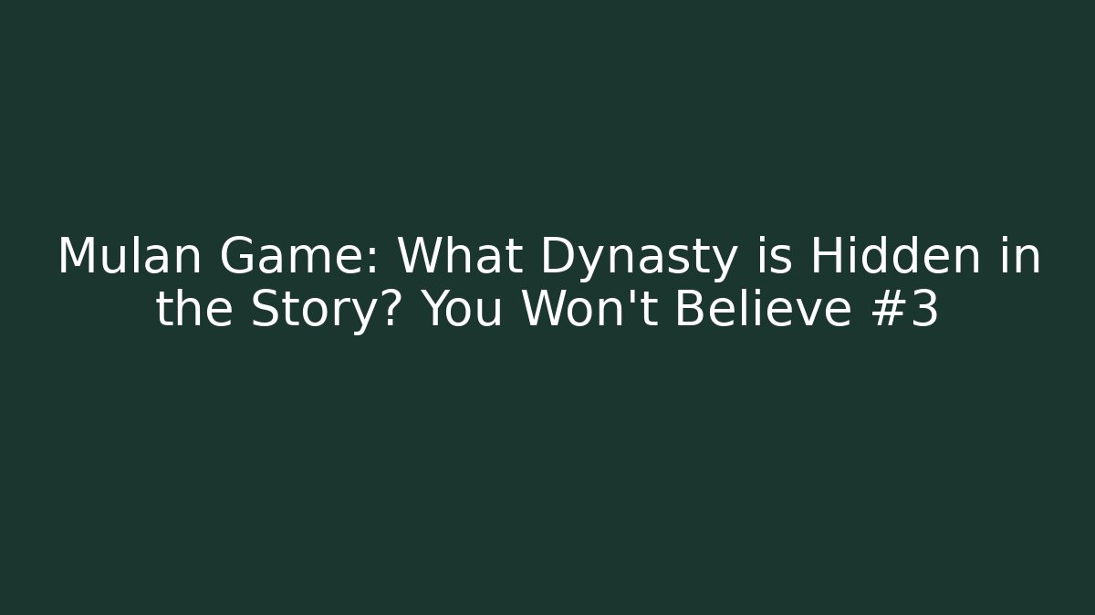 Mulan Game: What Dynasty is Hidden in the Story? You Won't Believe #3
