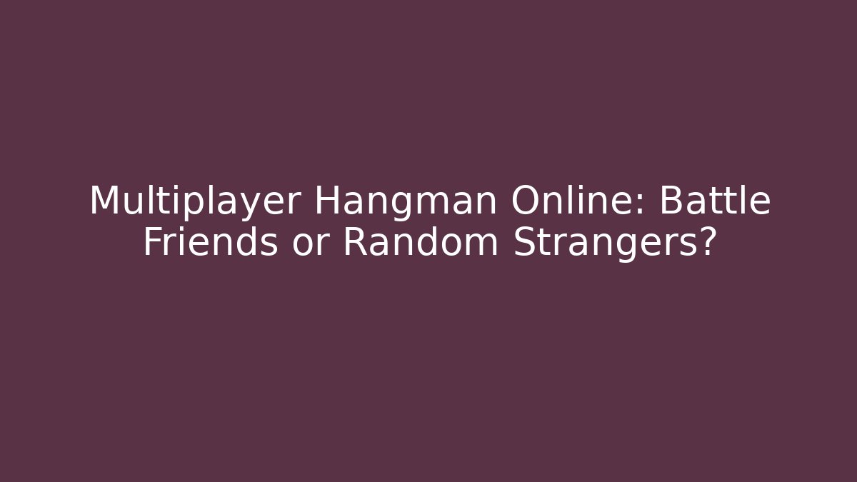 Multiplayer Hangman Online: Battle Friends or Random Strangers?