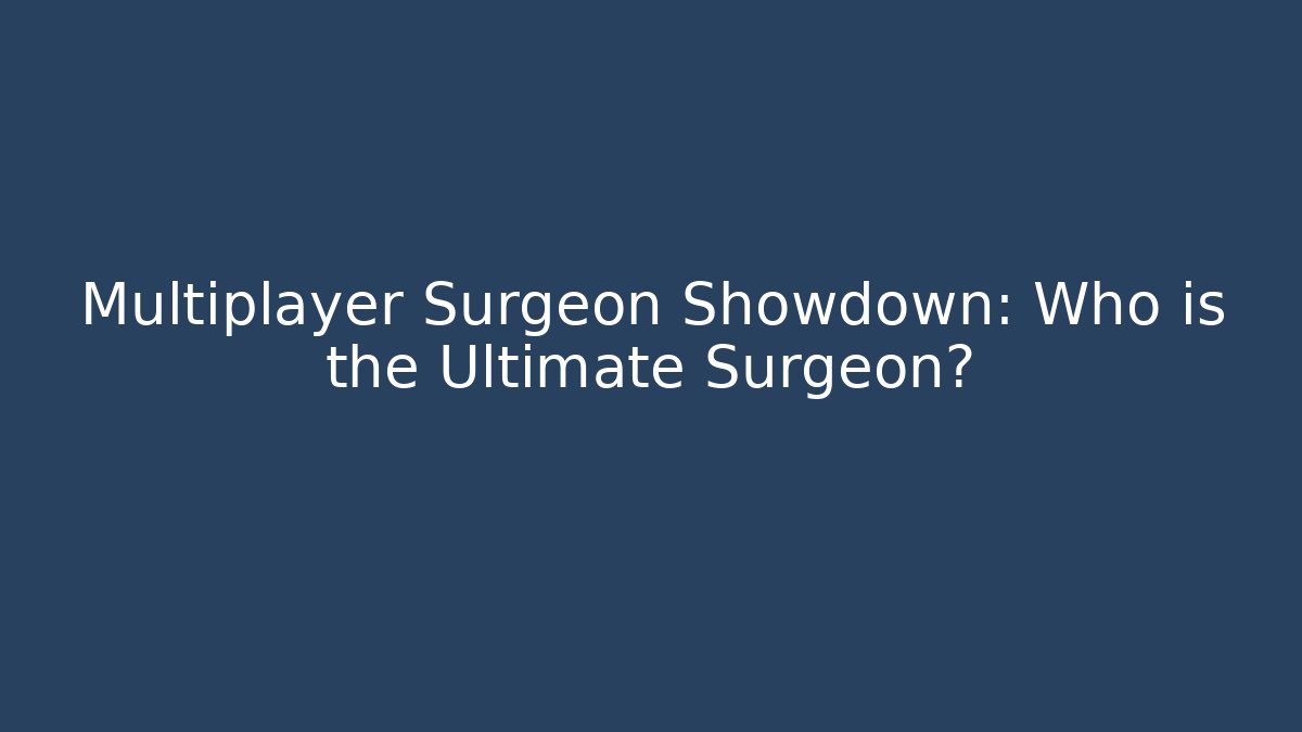 Multiplayer Surgeon Showdown: Who is the Ultimate Surgeon?