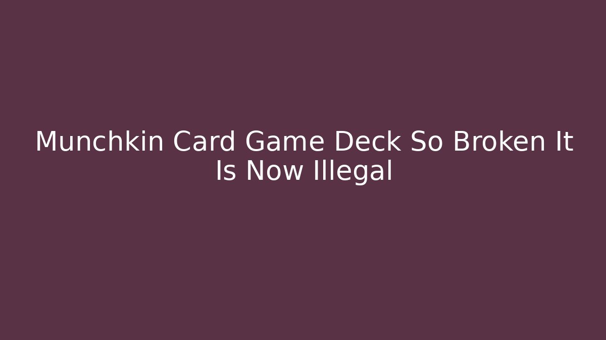 Munchkin Card Game Deck So Broken It Is Now Illegal