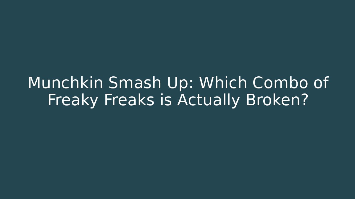 Munchkin Smash Up: Which Combo of Freaky Freaks is Actually Broken?