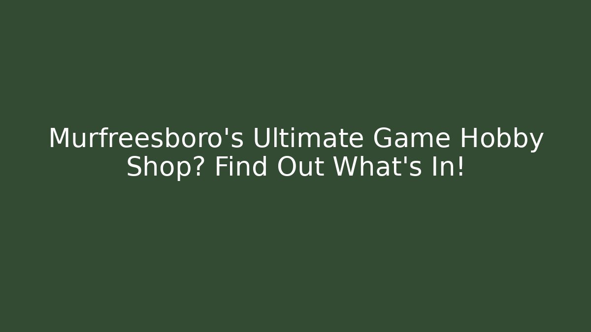 Murfreesboro's Ultimate Game Hobby Shop? Find Out What's In! - Método de Aprovação