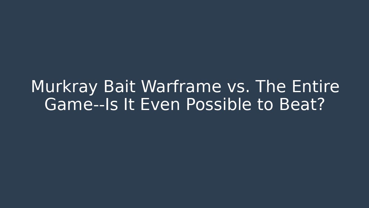 Murkray Bait Warframe vs. The Entire Game—Is It Even Possible to Beat?
