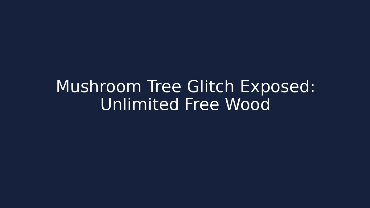 Mushroom Tree Glitch Exposed: Unlimited Free Wood