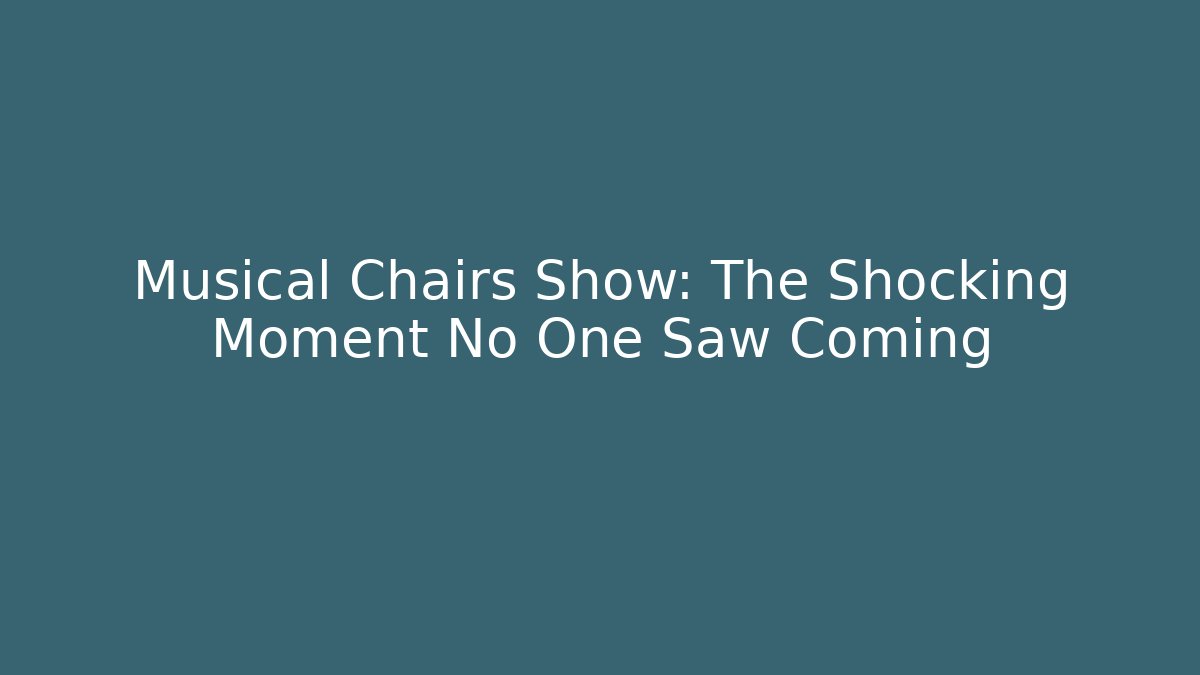 Musical Chairs Show: The Shocking Moment No One Saw Coming