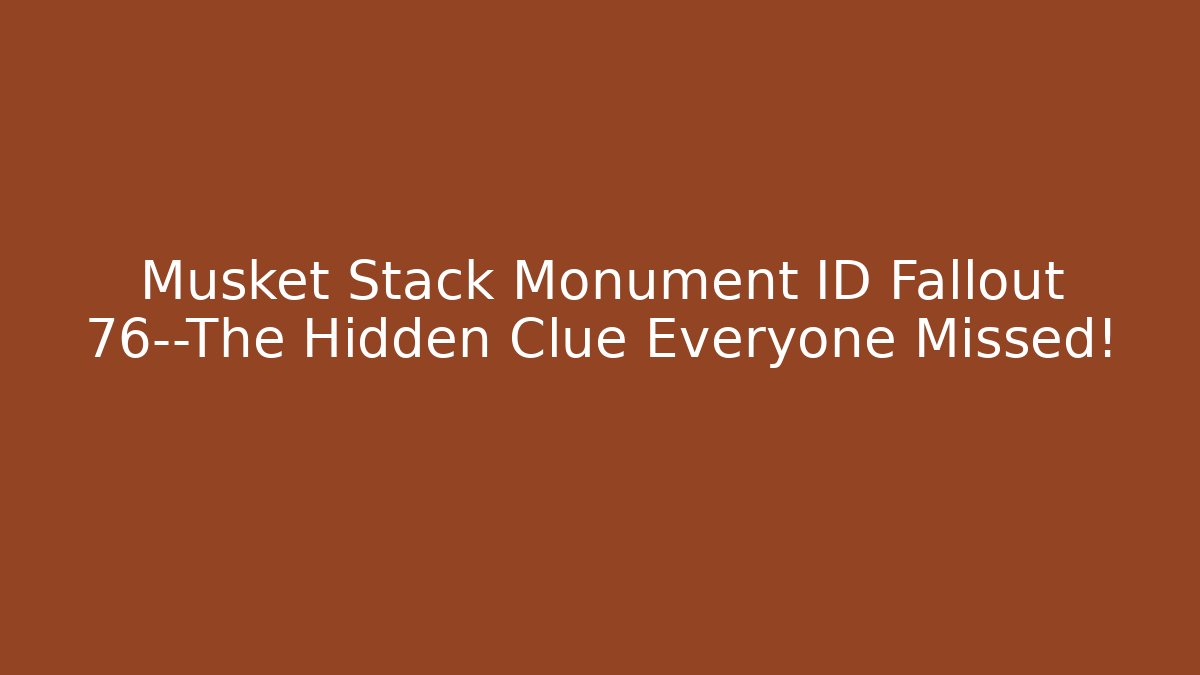 Musket Stack Monument ID Fallout 76—The Hidden Clue Everyone Missed!