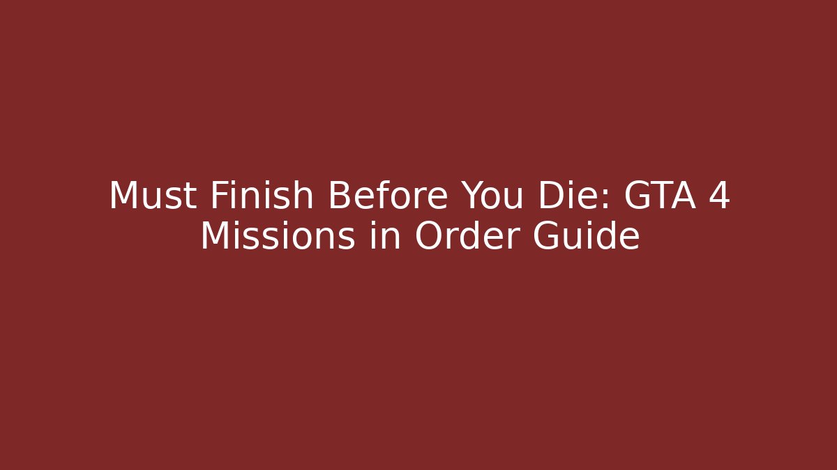 Must Finish Before You Die: GTA 4 Missions in Order Guide