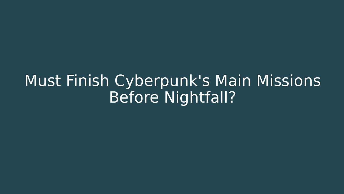Must Finish Cyberpunk's Main Missions Before Nightfall?