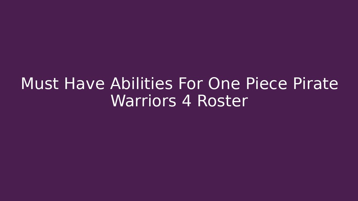 Must Have Abilities For One Piece Pirate Warriors 4 Roster