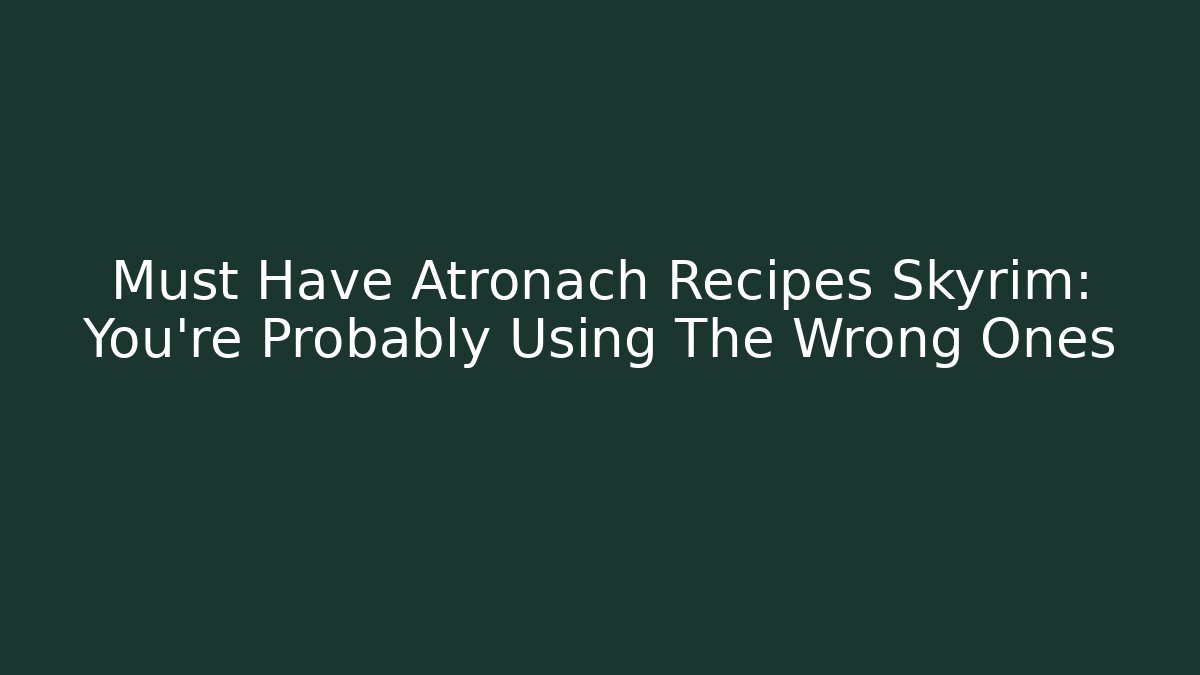 Must Have Atronach Recipes Skyrim: You're Probably Using The Wrong Ones