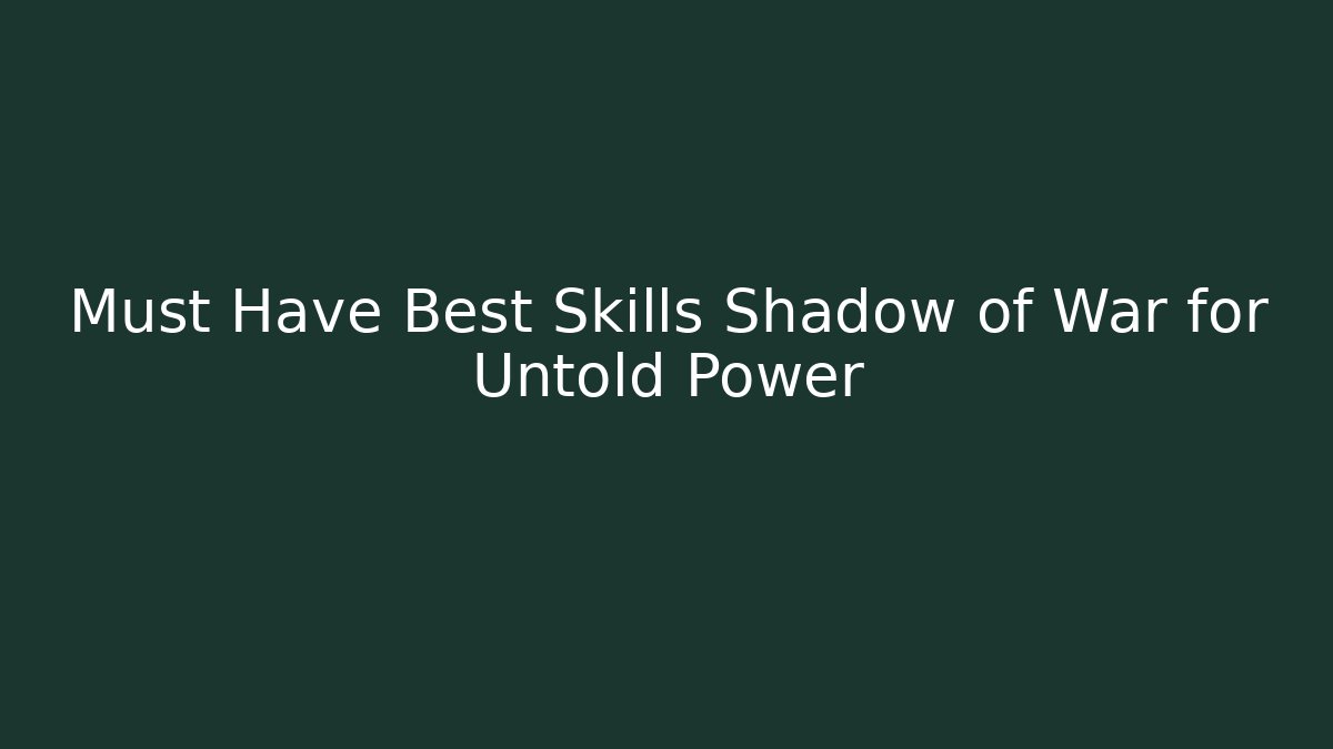 Must Have Best Skills Shadow of War for Untold Power