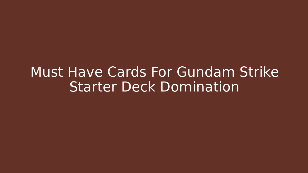 Must Have Cards For Gundam Strike Starter Deck Domination