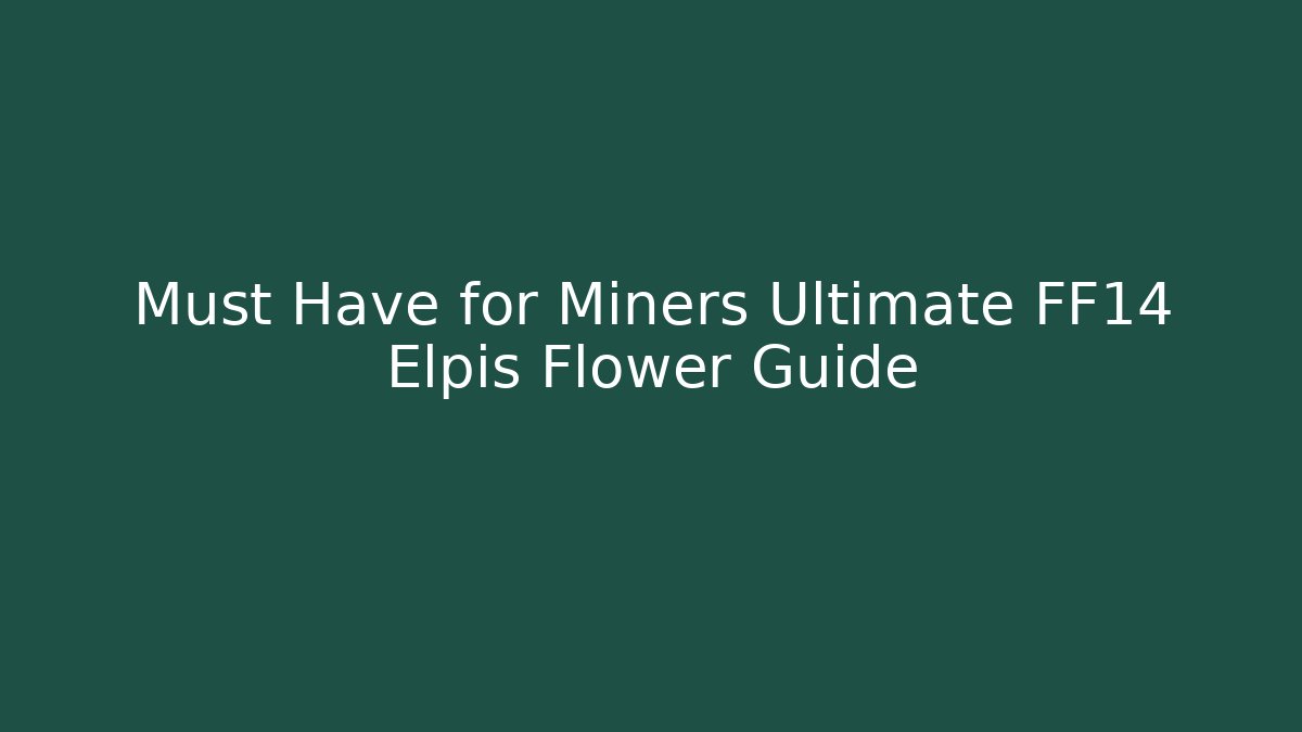 Must Have for Miners Ultimate FF14 Elpis Flower Guide