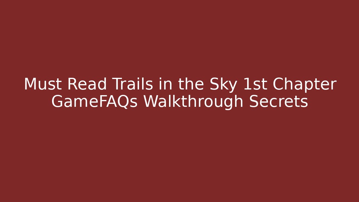 Must Read Trails in the Sky 1st Chapter GameFAQs Walkthrough Secrets - Método de Aprovação