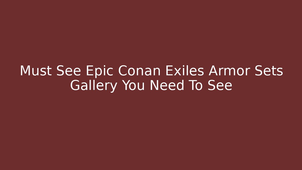 Must See Epic Conan Exiles Armor Sets Gallery You Need To See
