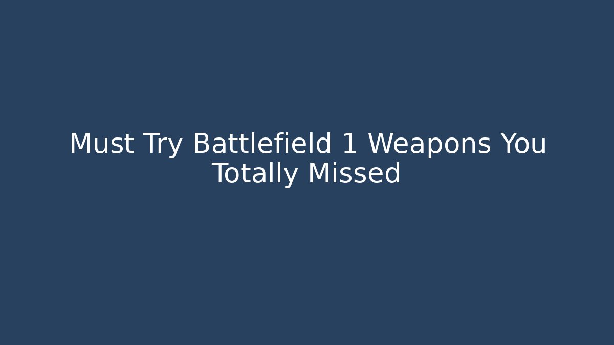 Must Try Battlefield 1 Weapons You Totally Missed