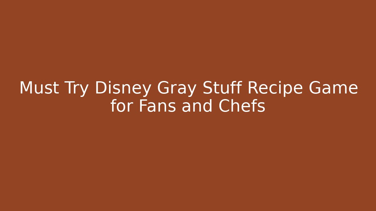 Must Try Disney Gray Stuff Recipe Game for Fans and Chefs