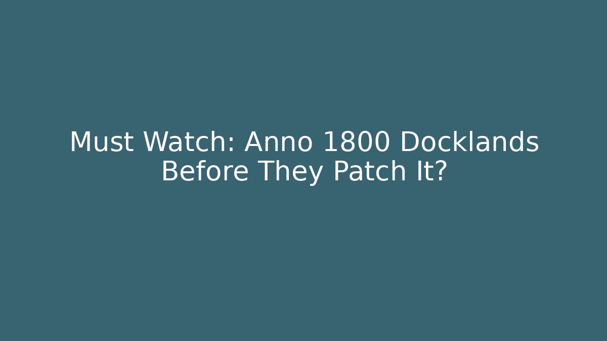 Must Watch: Anno 1800 Docklands Before They Patch It?