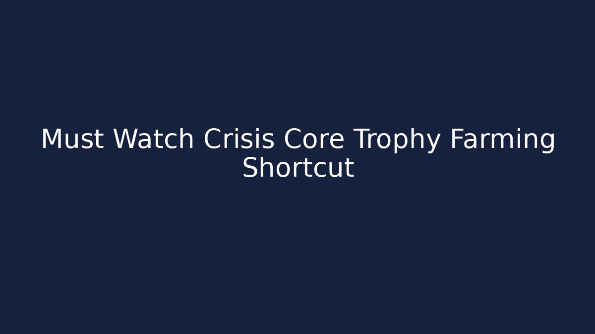 Must Watch Crisis Core Trophy Farming Shortcut