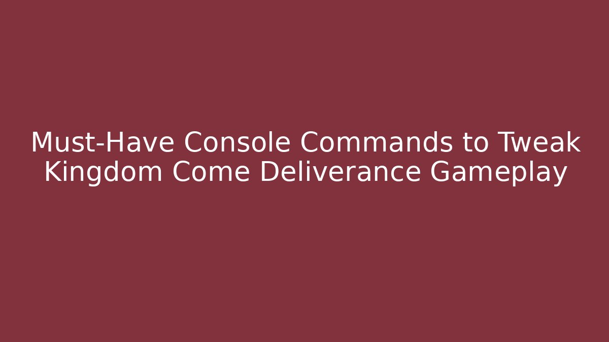 Must-Have Console Commands to Tweak Kingdom Come Deliverance Gameplay