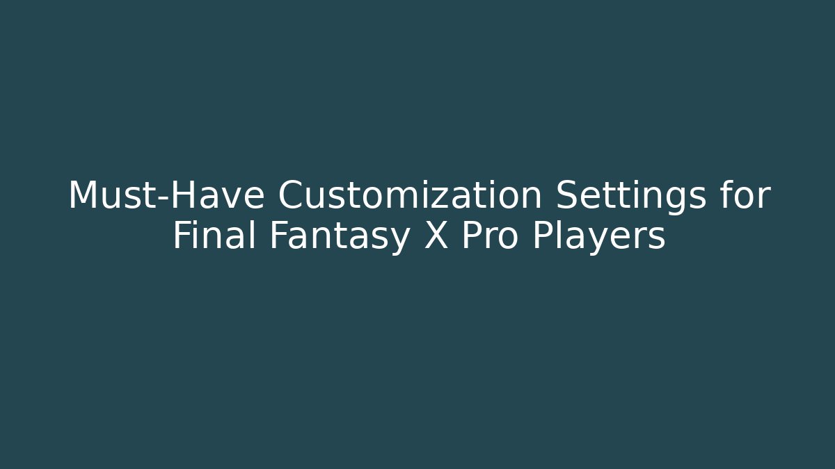 Must-Have Customization Settings for Final Fantasy X Pro Players