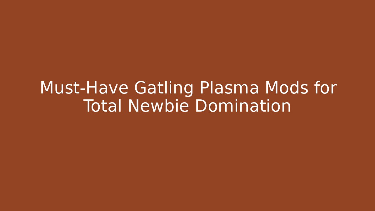 Must-Have Gatling Plasma Mods for Total Newbie Domination