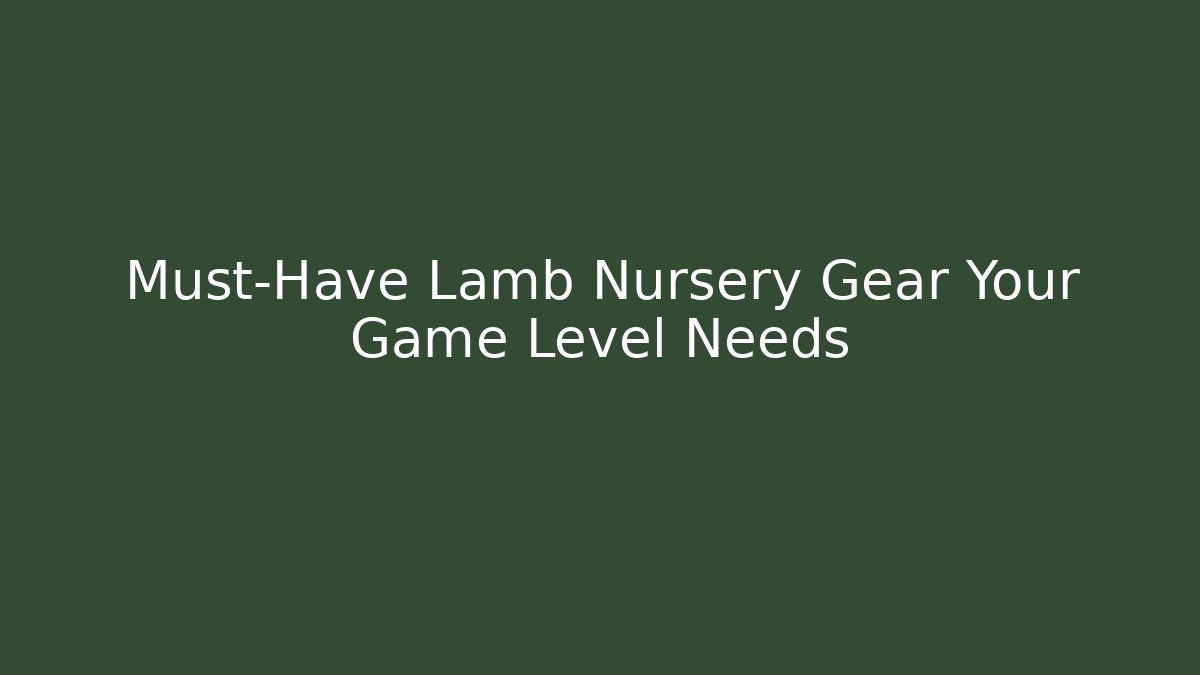 Must-Have Lamb Nursery Gear Your Game Level Needs