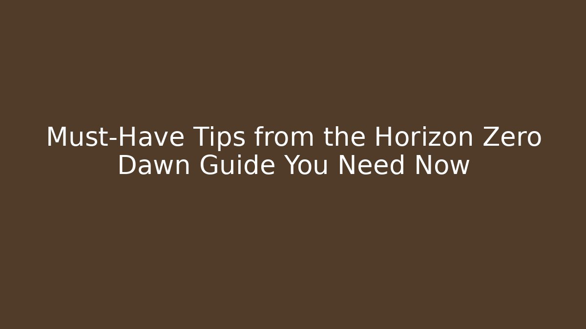 Must-Have Tips from the Horizon Zero Dawn Guide You Need Now