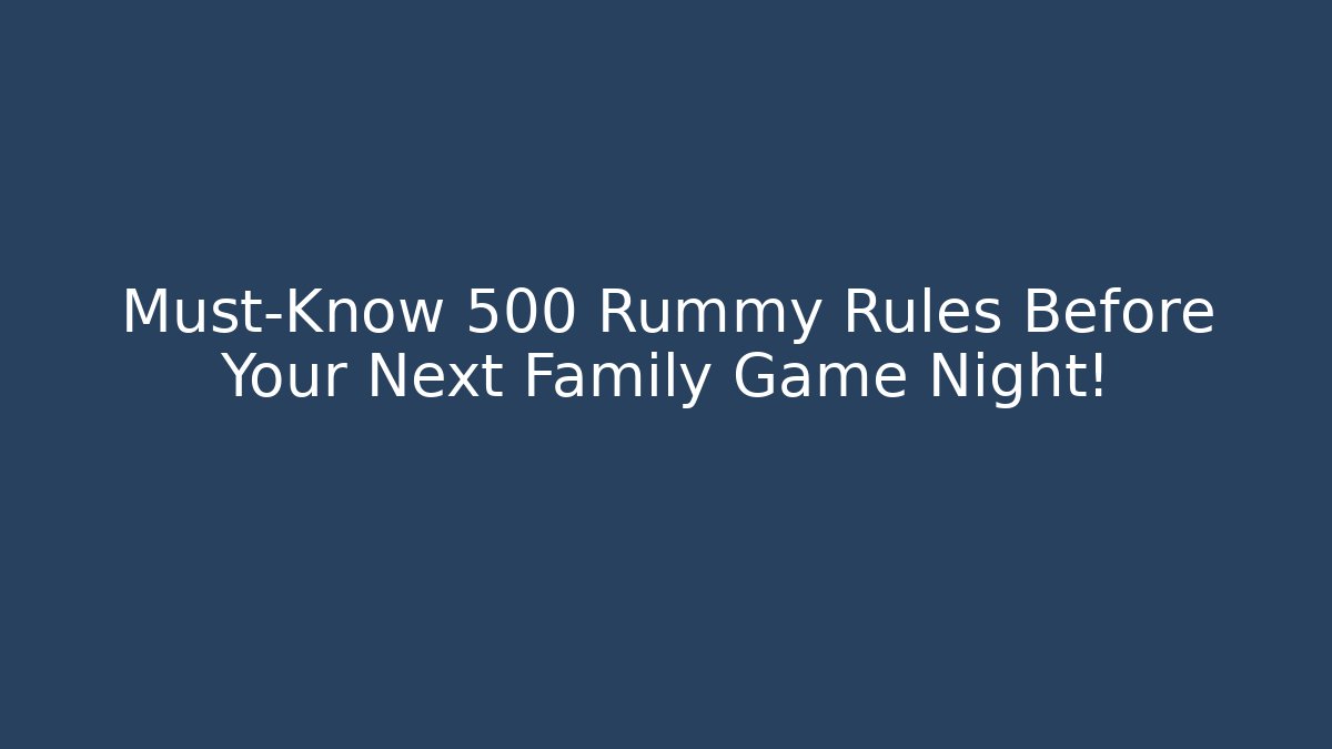 Must-Know 500 Rummy Rules Before Your Next Family Game Night!