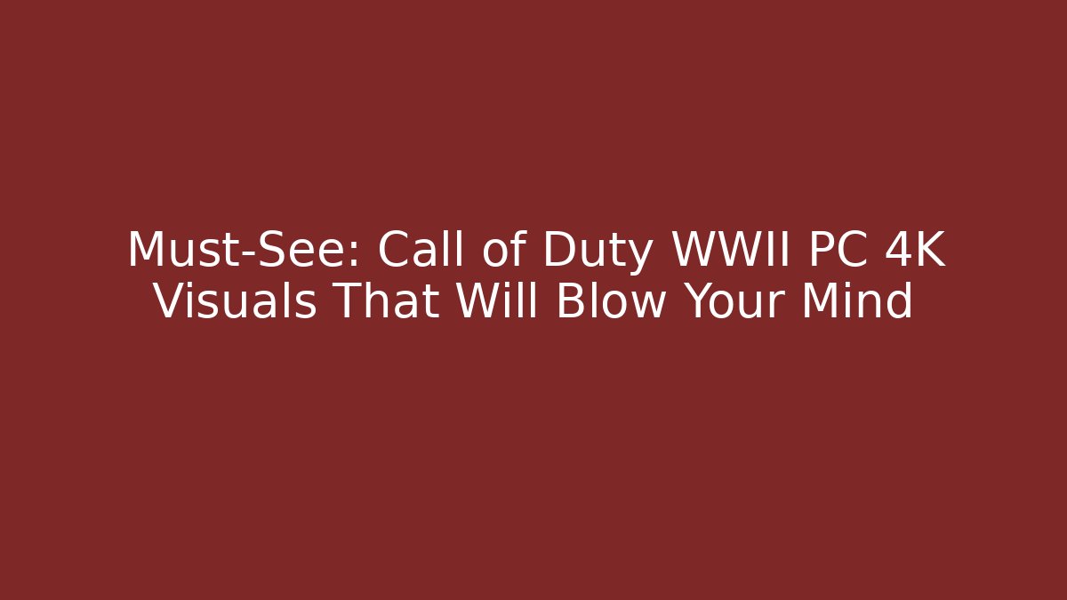 Must-See: Call of Duty WWII PC 4K Visuals That Will Blow Your Mind