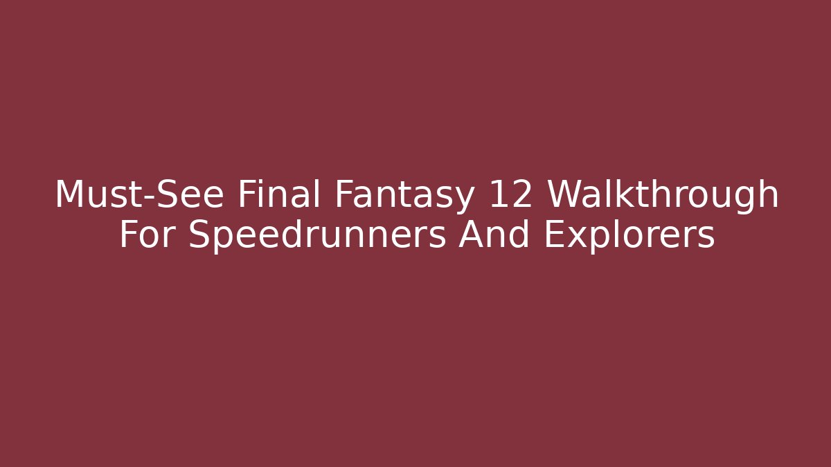 Must-See Final Fantasy 12 Walkthrough For Speedrunners And Explorers - Método de Aprovação