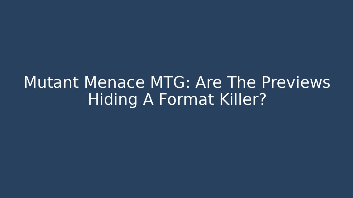 Mutant Menace MTG: Are The Previews Hiding A Format Killer?