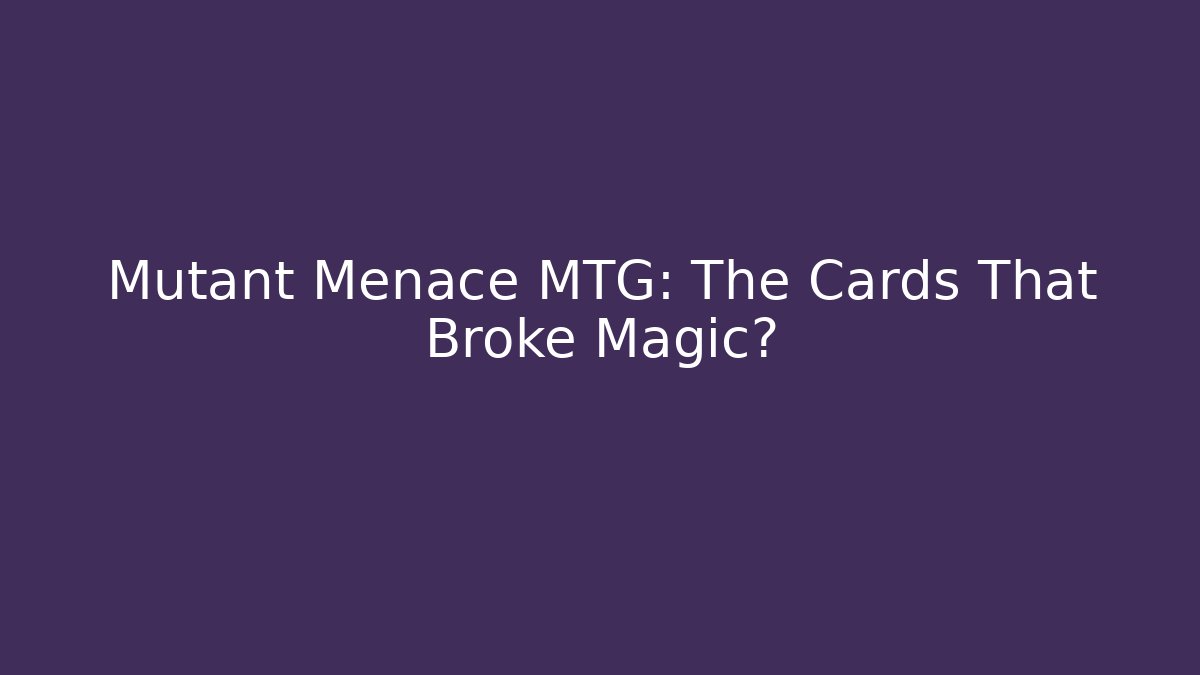 Mutant Menace MTG: The Cards That Broke Magic?