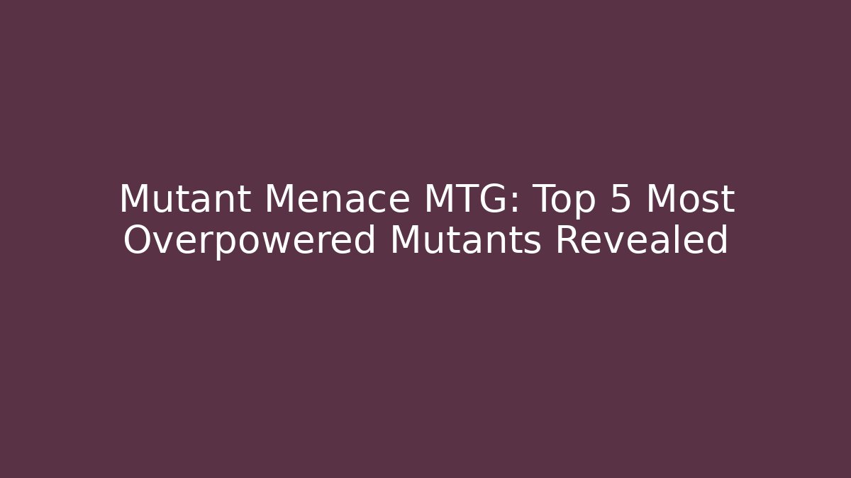 Mutant Menace MTG: Top 5 Most Overpowered Mutants Revealed - Método de Aprovação