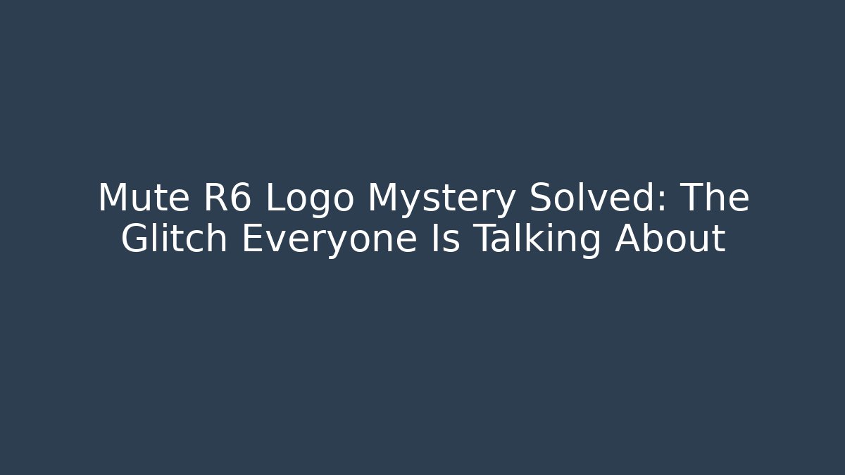 Mute R6 Logo Mystery Solved: The Glitch Everyone Is Talking About