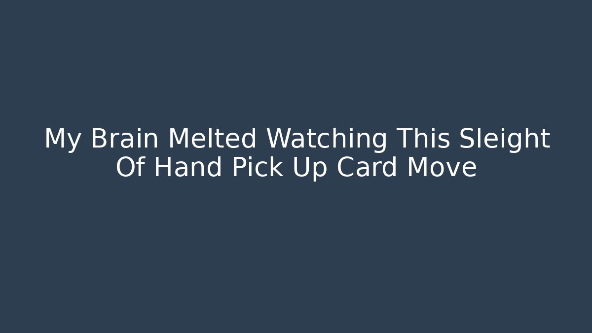 My Brain Melted Watching This Sleight Of Hand Pick Up Card Move