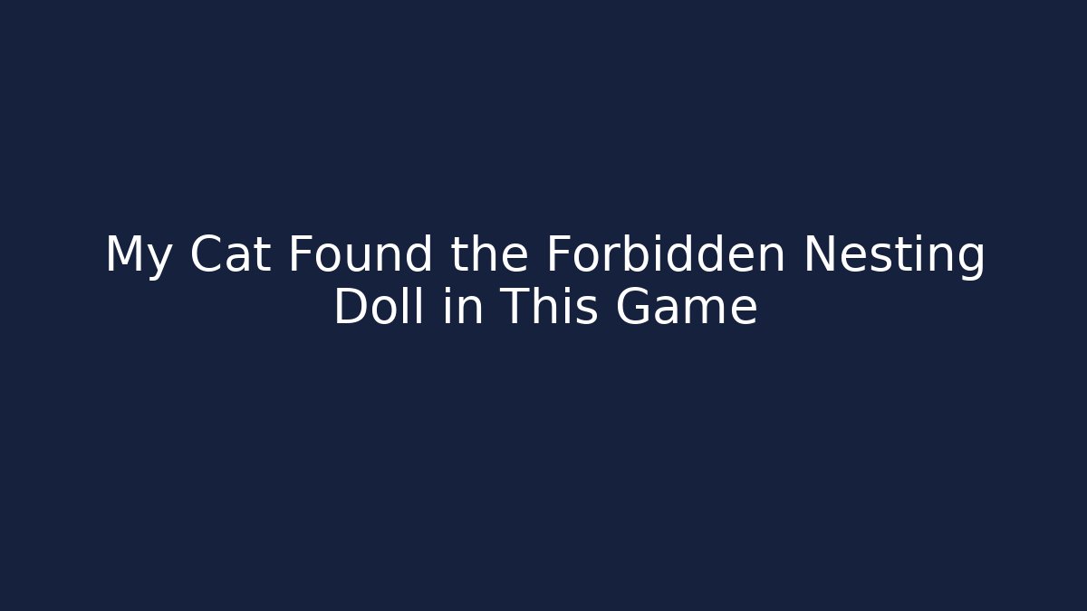 My Cat Found the Forbidden Nesting Doll in This Game - Método de Aprovação