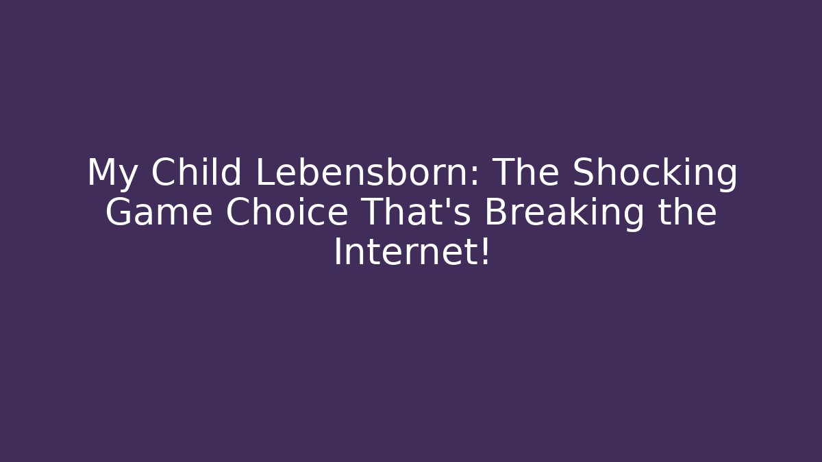 My Child Lebensborn: The Shocking Game Choice That’s Breaking the Internet!