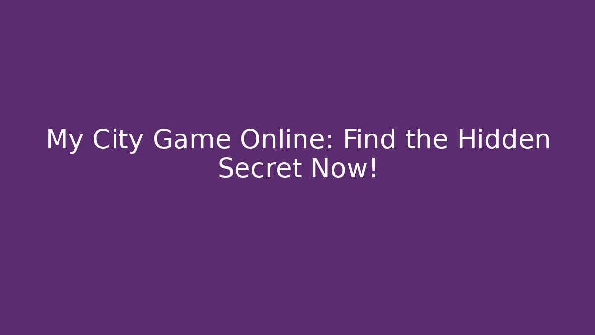 My City Game Online: Find the Hidden Secret Now!