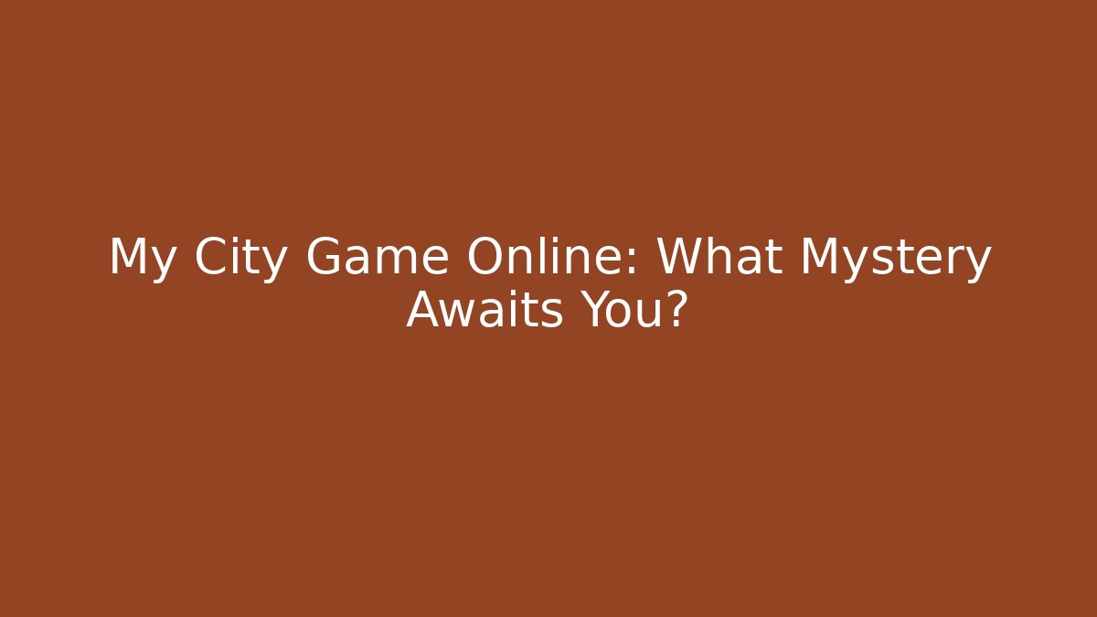 My City Game Online: What Mystery Awaits You?